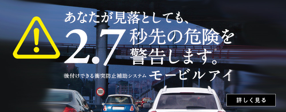 あなたが見落としても、2.7秒先の危険を警告します。　後付けできる衝突防止補助システム　モービルアイ　詳しく見る